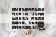揭秘高效提升网站流量的五大工具，让你的网站焕发活力！网站流量倍增秘籍，五大神器助你网站焕发新活力！