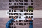 免费下载网站模板，轻松打造个性化网站，开启网络新篇章，一键免费下载，打造专属个性化网站模板，网络新篇章轻松开启，一键免费下载，打造个性化网站模板，开启网络个性化新纪元