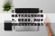 打造视觉盛宴——探索精美手机网站模板的魅力，视觉盛宴，揭秘手机网站模板的精美魅力