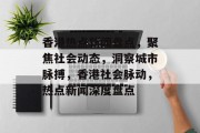 香港热点新闻盘点，聚焦社会动态，洞察城市脉搏，香港社会脉动，热点新闻深度盘点