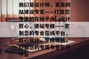 我们是设计师，更是网站建设专家——打造您专属的在线平台，设计匠心，建站专精——定制您的专业在线平台，匠心设计，专精建站，打造您的专属专业在线平台