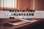 现在工地上做什么赚钱_工地上做什么生意最赚钱