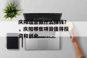 庆阳适合做什么赚钱？，庆阳哪些项目值得投资和创业