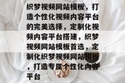 织梦视频网站模板，打造个性化视频内容平台的完美选择，定制化视频内容平台搭建，织梦视频网站模板首选，定制化织梦视频网站模板，打造专属个性化内容平台