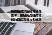 热点新闻背后的真相与思考，揭秘热点新闻背后的深层真相与多维思考