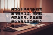 男性在职场中的自我发展与赚钱之道,如何提升职业素质,男性在职场中自我发展的赚钱之道