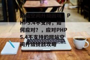 网站空间升级困境，PHP5.4不支持，如何应对？，应对PHP5.4不支持的网站空间升级挑战攻略