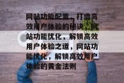 网站功能配置，打造高效用户体验的秘诀，网站功能优化，解锁高效用户体验之道，网站功能优化，解锁高效用户体验的黄金法则