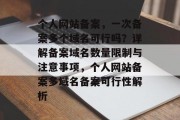 个人网站备案，一次备案多个域名可行吗？详解备案域名数量限制与注意事项，个人网站备案多域名备案可行性解析