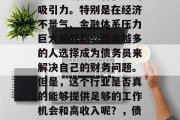 债务员这个职业在现代社会中确实具有很大的吸引力。特别是在经济不景气、金融体系压力巨大的时期，越来越多的人选择成为债务员来解决自己的财务问题。但是，这个行业是否真的能够提供足够的工作机会和高收入呢？，债务员行业，能否满足现代人的需求?