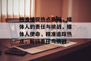 精准捕捉热点新闻，媒体人的责任与挑战，媒体人使命，精准追踪热点，解码责任与挑战