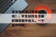 室友如何通过做兼职赚钱？，学生如何合法兼职赚取额外收入，一个案例研究