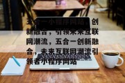 五合一小程序网站，创新融合，引领未来互联网潮流，五合一创新融合，未来互联网潮流引领者小程序网站