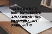 421页明星八卦汇总微盘，揭秘娱乐圈那些不为人知的秘密，娱乐圈秘密大揭秘，421页明星八卦汇总