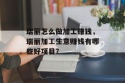 瑞丽怎么做加工赚钱,瑞丽加工生意赚钱有哪些好项目? 瑞丽怎么做加工赚钱,瑞丽加工生意赚钱有哪些好项目?