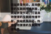 网站转发代码，高效便捷的互联网传播利器，网站转发代码，打造高效便捷的互联网传播平台，网站转发代码，构建高效便捷的互联网传播矩阵