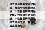 独立域名助力空间子网站，开启个性化品牌之旅，个性化品牌子网站之旅，独立域名助你启航，个性化品牌子网站独立域名之旅，开启专属品牌启航
