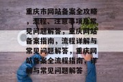 重庆市网站备案全攻略，流程、注意事项及常见问题解答，重庆网站备案指南，流程详解与常见问题解答，重庆网站备案全流程指南，详解与常见问题解答