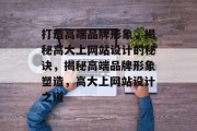 打造高端品牌形象，揭秘高大上网站设计的秘诀，揭秘高端品牌形象塑造，高大上网站设计之道