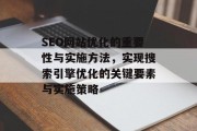 SEO网站优化的重要性与实施方法，实现搜索引擎优化的关键要素与实施策略