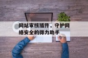 网站审核插件，守护网络安全的得力助手