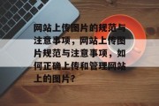网站上传图片的规范与注意事项，网站上传图片规范与注意事项，如何正确上传和管理网站上的图片？
