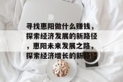 寻找惠阳做什么赚钱,探索经济发展的新路径,惠阳未来发展之路,探索经济增长的新路径