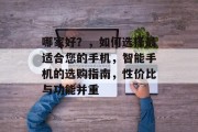 哪家好？，如何选择最适合您的手机，智能手机的选购指南，性价比与功能并重