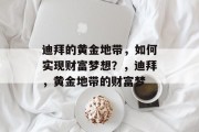 迪拜的黄金地带，如何实现财富梦想？，迪拜，黄金地带的财富梦