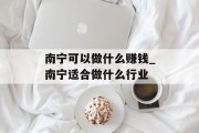 南宁可以做什么赚钱_南宁适合做什么行业