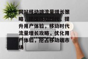 网站移动端流量增长策略，把握移动时代，提升用户体验，移动时代流量增长攻略，优化用户体验，抢占移动端市场
