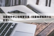 流量提升中心在哪里设置（流量提速服务什么意思）