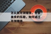 怎么做月饼赚钱,分享美食的乐趣,如何通过月饼赚钱
