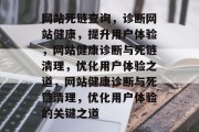网站死链查询，诊断网站健康，提升用户体验，网站健康诊断与死链清理，优化用户体验之道，网站健康诊断与死链清理，优化用户体验的关键之道