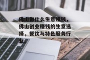 佛山做什么生意赚钱,佛山创业赚钱的生意选择,餐饮与特色服务行业。
