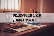 网站插件VS原生应用，谁将主宰未来？