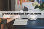 过年期间怎么提升客流量（过年怎么吸引顾客）
