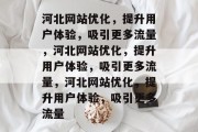 河北网站优化，提升用户体验，吸引更多流量，河北网站优化，提升用户体验，吸引更多流量，河北网站优化，提升用户体验，吸引更多流量