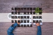 头条四川热点新闻，聚焦民生、关注发展，展现四川新风采，四川民生发展新篇章，聚焦热点，展现新风采