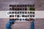 揭秘化妆培训学校的官方网站源码下载，揭秘化妆培训学校官方网站源码下载，揭秘化妆培训学校的官方网站源码下载