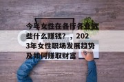 今年女性在各行各业做些什么赚钱？，2023年女性职场发展趋势及如何赚取财富