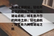 有域名建网站，轻松开启您的网络之旅，轻松建站启航，域名助力您的网络之旅，轻松启航，域名助力网络建站之旅