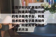 在数字时代扩展插件网站，构建高效、可持续的电子商务平台，利用技术拓展电子商务插件网站，构建高效可持续平台的方法