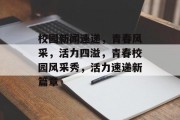 校园新闻速递，青春风采，活力四溢，青春校园风采秀，活力速递新篇章