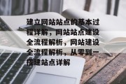 建立网站站点的基本过程详解，网站站点建设全流程解析，网站建设全流程解析，从零到一搭建站点详解
