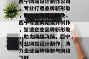 西宁网站设计制作公司，专业打造品牌新形象，助力企业网络腾飞，西宁专业网站设计制作，塑造企业品牌新形象，助力网络飞跃，西宁专业网站设计制作，助力企业品牌焕新与网络飞跃