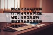 揭秘亚马逊网站流量排行，揭秘电商巨头流量秘密，电商流量密码，揭秘亚马逊网站流量排行真相