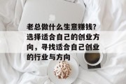 老总做什么生意赚钱?选择适合自己的创业方向,寻找适合自己创业的行业与方向
