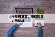 冷冻肉生意，赚钱的潜力与挑战
