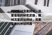 揭秘魔域流量网站，流量变现的秘密武器，魔域流量网站揭秘，流量变现的神秘利器